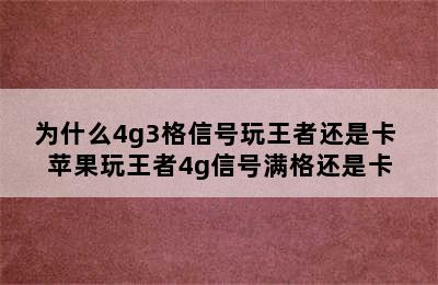 为什么4g3格信号玩王者还是卡 苹果玩王者4g信号满格还是卡